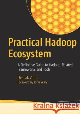 Practical Hadoop Ecosystem: A Definitive Guide to Hadoop-Related Frameworks and Tools Vohra, Deepak 9781484221983