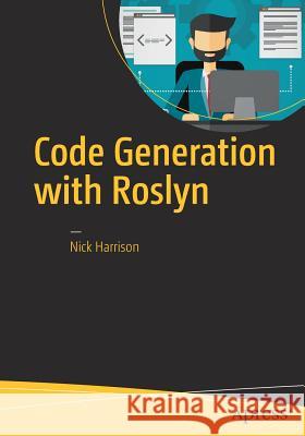 Code Generation with Roslyn Nick Harrison 9781484222102 Apress