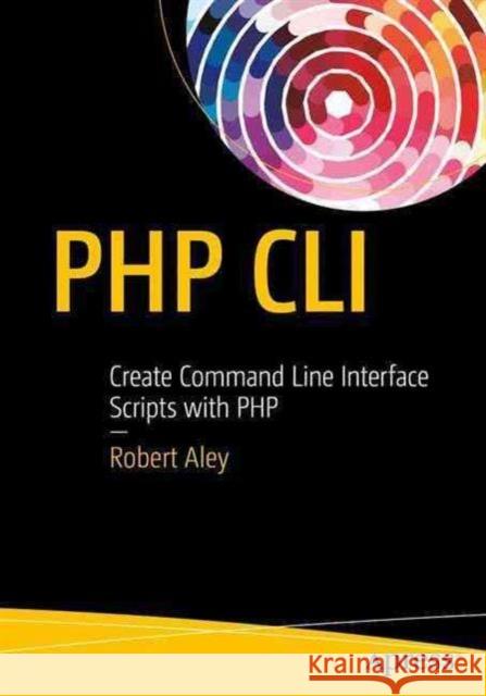 PHP CLI: Create Command Line Interface Scripts with PHP Aley, Rob 9781484222379 Apress