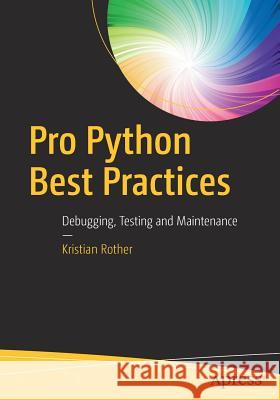 Pro Python Best Practices: Debugging, Testing and Maintenance Rother, Kristian 9781484222409 Apress