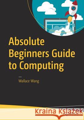 Absolute Beginners Guide to Computing Wallace Wang 9781484222881