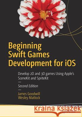 Beginning Swift Games Development for IOS: Develop 2D and 3D Games Using Apple's Scenekit and Spritekit Goodwill, James 9781484223093 Apress