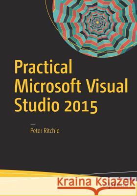 Practical Microsoft Visual Studio 2015 Peter Ritchie 9781484223123 Apress