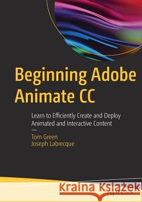 Beginning Adobe Animate CC: Learn to Efficiently Create and Deploy Animated and Interactive Content Green, Tom 9781484223758
