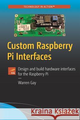 Custom Raspberry Pi Interfaces: Design and Build Hardware Interfaces for the Raspberry Pi Gay, Warren 9781484224052