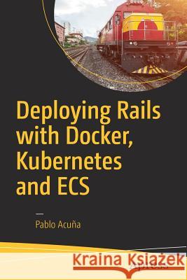 Deploying Rails with Docker, Kubernetes and Ecs Acuña, Pablo 9781484224144