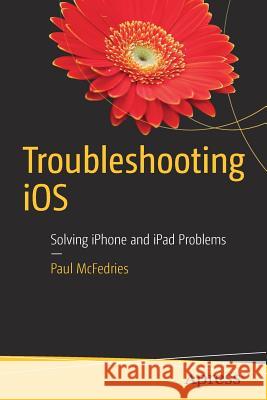 Troubleshooting IOS: Solving iPhone and iPad Problems McFedries, Paul 9781484224441