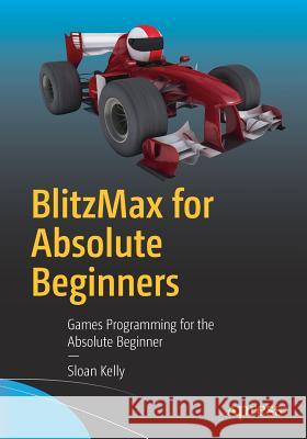 Blitzmax for Absolute Beginners: Games Programming for the Absolute Beginner Kelly, Sloan 9781484225226 Apress