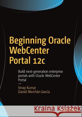 Beginning Oracle Webcenter Portal 12c: Build Next-Generation Enterprise Portals with Oracle Webcenter Portal Kumar, Vinay 9781484225318