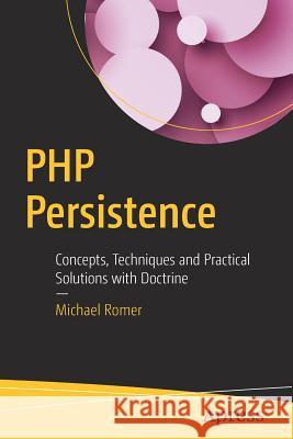 PHP Persistence: Concepts, Techniques and Practical Solutions with Doctrine Romer, Michael 9781484225585 Apress