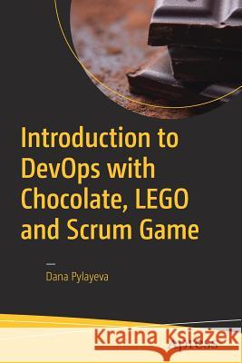 Introduction to DevOps with Chocolate, LEGO and Scrum Game Dana Pylayeva 9781484225646 Apress