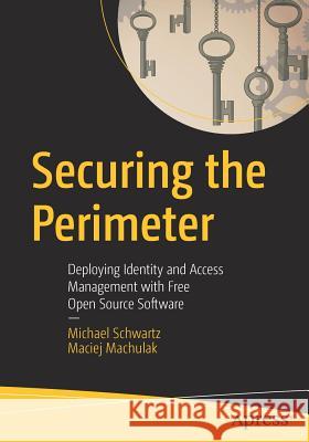 Securing the Perimeter: Deploying Identity and Access Management with Free Open Source Software Schwartz, Michael 9781484226001