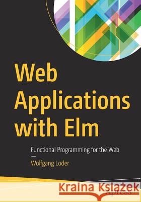 Web Applications with ELM: Functional Programming for the Web Loder, Wolfgang 9781484226094