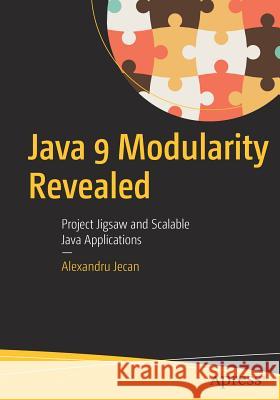 Java 9 Modularity Revealed: Project Jigsaw and Scalable Java Applications Jecan, Alexandru 9781484227121 Apress