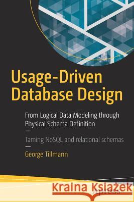 Usage-Driven Database Design: From Logical Data Modeling Through Physical Schema Definition Tillmann, George 9781484227213 Apress