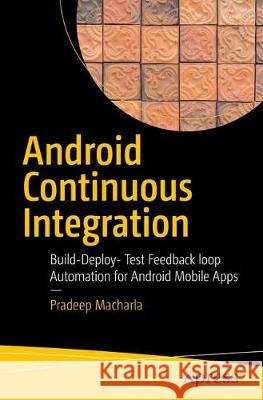 Android Continuous Integration: Build-Deploy-Test Automation for Android Mobile Apps Macharla, Pradeep 9781484227954 Apress