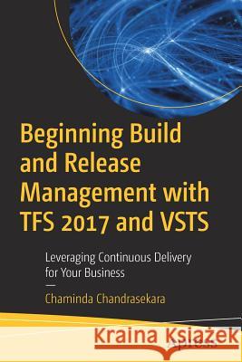 Beginning Build and Release Management with TFS 2017 and VSTS: Leveraging Continuous Delivery for Your Business Chandrasekara, Chaminda 9781484228104 Apress