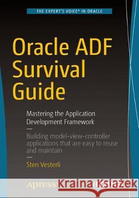 Oracle Adf Survival Guide: Mastering the Application Development Framework Vesterli, Sten 9781484228197 Apress