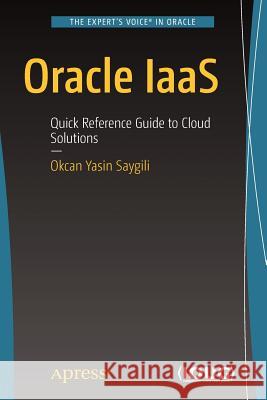 Oracle Iaas: Quick Reference Guide to Cloud Solutions Saygili, Okcan Yasin 9781484228319 Apress