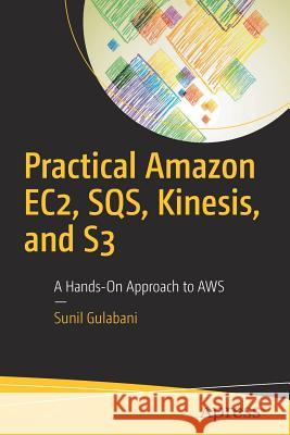 Practical Amazon Ec2, Sqs, Kinesis, and S3: A Hands-On Approach to Aws Gulabani, Sunil 9781484228401 Apress