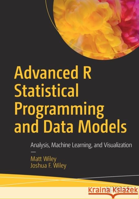 Advanced R Statistical Programming and Data Models: Analysis, Machine Learning, and Visualization Wiley, Matt 9781484228715