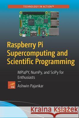 Raspberry Pi Supercomputing and Scientific Programming: MPI4PY, NumPy, and SciPy for Enthusiasts Pajankar, Ashwin 9781484228777 Apress