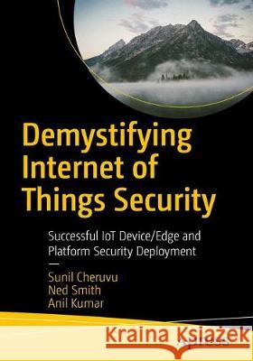 Demystifying Internet of Things Security: Successful Iot Device/Edge and Platform Security Deployment Cheruvu, Sunil 9781484228951 Apress