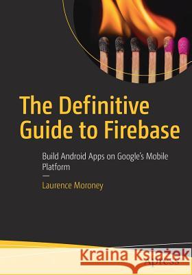 The Definitive Guide to Firebase: Build Android Apps on Google's Mobile Platform Moroney, Laurence 9781484229422 Apress