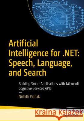 Artificial Intelligence for .Net: Speech, Language, and Search: Building Smart Applications with Microsoft Cognitive Services APIs Pathak, Nishith 9781484229484 Apress