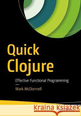 Quick Clojure: Effective Functional Programming McDonnell, Mark 9781484229514