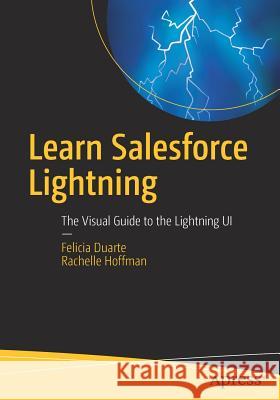 Learn Salesforce Lightning: The Visual Guide to the Lightning Ui Duarte, Felicia 9781484229934