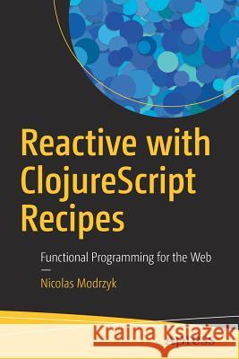 Reactive with Clojurescript Recipes: Functional Programming for the Web Modrzyk, Nicolas 9781484230084