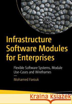 Infrastructure Software Modules for Enterprises: Flexible Software Systems, Module Use-Cases, and Wireframes Farouk, Mohamed 9781484230206 Apress