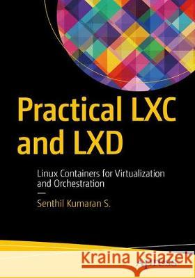 Practical LXC and LXD: Linux Containers for Virtualization and Orchestration Kumaran S., Senthil 9781484230237 Apress