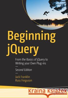 Beginning Jquery: From the Basics of Jquery to Writing Your Own Plug-Ins Franklin, Jack 9781484230268 Apress