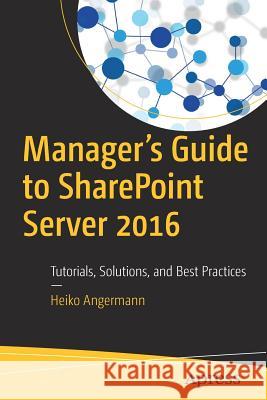 Manager's Guide to Sharepoint Server 2016: Tutorials, Solutions, and Best Practices Angermann, Heiko 9781484230442 Apress