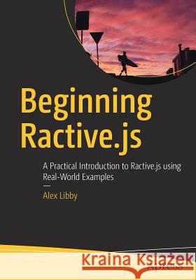 Beginning Ractive.Js: A Practical Introduction to Ractive.Js Using Real-World Examples Libby, Alex 9781484230923 Apress