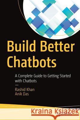 Build Better Chatbots: A Complete Guide to Getting Started with Chatbots Khan, Rashid 9781484231104