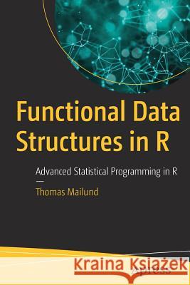 Functional Data Structures in R: Advanced Statistical Programming in R Mailund, Thomas 9781484231432 Apress