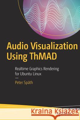 Audio Visualization Using Thmad: Realtime Graphics Rendering for Ubuntu Linux Späth, Peter 9781484231678