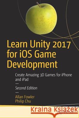 Learn Unity 2017 for IOS Game Development: Create Amazing 3D Games for iPhone and iPad Fowler, Allan 9781484231739 Apress