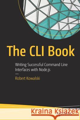 The CLI Book: Writing Successful Command Line Interfaces with Node.Js Kowalski, Robert 9781484231760 Apress