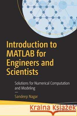 Introduction to MATLAB for Engineers and Scientists: Solutions for Numerical Computation and Modeling Nagar, Sandeep 9781484231883 Apress