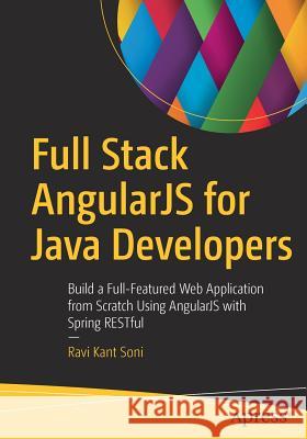 Full Stack Angularjs for Java Developers: Build a Full-Featured Web Application from Scratch Using Angularjs with Spring Restful Soni, Ravi Kant 9781484231975