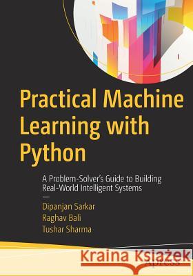 Practical Machine Learning with Python: A Problem-Solver's Guide to Building Real-World Intelligent Systems Sarkar, Dipanjan 9781484232064