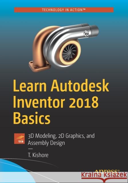 Learn Autodesk Inventor 2018 Basics: 3D Modeling, 2D Graphics, and Assembly Design Kishore, T. 9781484232248 Apress