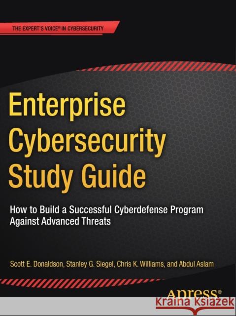 Enterprise Cybersecurity Study Guide: How to Build a Successful Cyberdefense Program Against Advanced Threats Donaldson, Scott E. 9781484232576 Apress