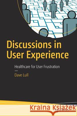 Discussions in User Experience: Healthcare for User Frustration Lull, Dave 9781484232668