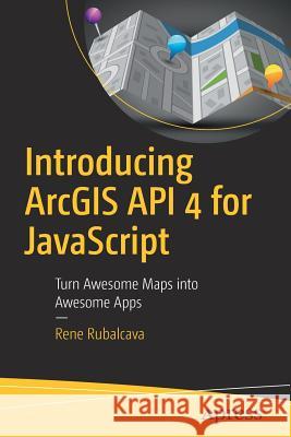 Introducing Arcgis API 4 for JavaScript: Turn Awesome Maps Into Awesome Apps Rubalcava, Rene 9781484232811 Apress