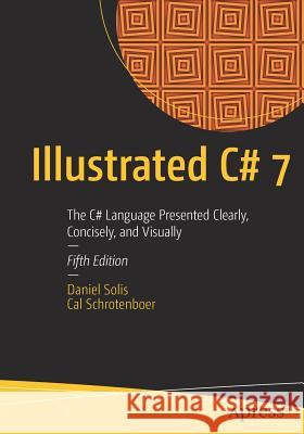 Illustrated C# 7: The C# Language Presented Clearly, Concisely, and Visually Solis, Daniel 9781484232873 Apress